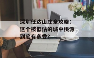 深圳任达山庄全攻略：这个被低估的城中桃源到底有多香？