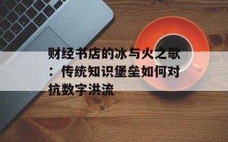 财经书店的冰与火之歌：传统知识堡垒如何对抗数字洪流