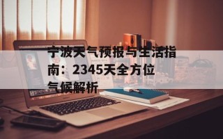 宁波天气预报与生活指南：2345天全方位气候解析