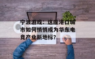 宁波游戏：这座港口城市如何悄悄成为华东电竞产业新地标？
