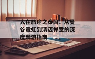人在旅途之泰国：从曼谷霓虹到清迈禅意的深度漫游指南
