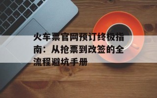 火车票官网预订终极指南：从抢票到改签的全流程避坑手册