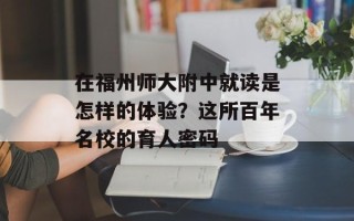 在福州师大附中就读是怎样的体验？这所百年名校的育人密码