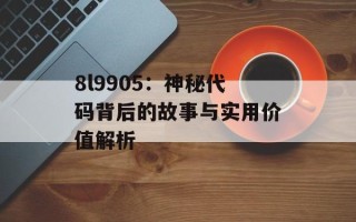 8l9905：神秘代码背后的故事与实用价值解析