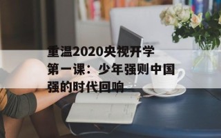 重温2020央视开学第一课：少年强则中国强的时代回响