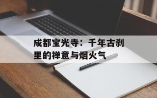 成都宝光寺：千年古刹里的禅意与烟火气