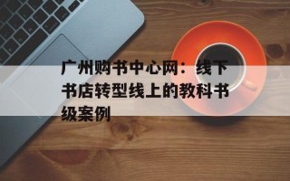 广州购书中心网：线下书店转型线上的教科书级案例