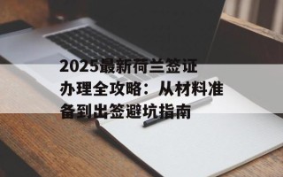 2025最新荷兰签证办理全攻略：从材料准备到出签避坑指南