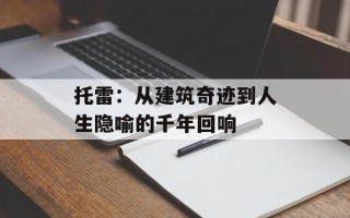 托雷：从建筑奇迹到人生隐喻的千年回响