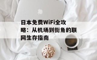 日本免费WiFi全攻略：从机场到街角的联网生存指南