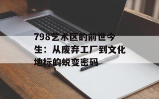 798艺术区的前世今生：从废弃工厂到文化地标的蜕变密码