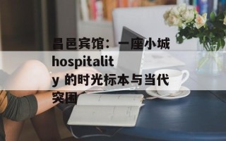 昌邑宾馆：一座小城 hospitality 的时光标本与当代突围