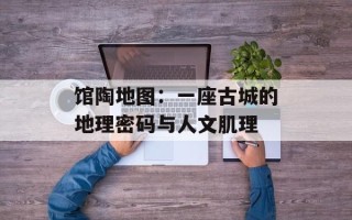 馆陶地图：一座古城的地理密码与人文肌理