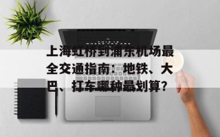 上海虹桥到浦东机场最全交通指南：地铁、大巴、打车哪种最划算？