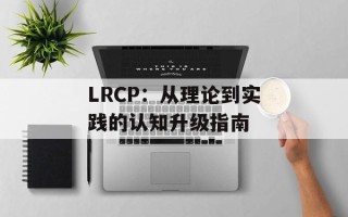 LRCP：从理论到实践的认知升级指南