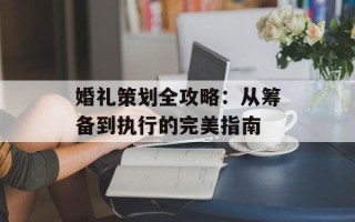 婚礼策划全攻略：从筹备到执行的完美指南
