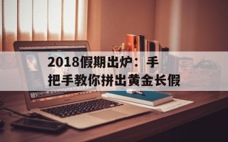 2018假期出炉：手把手教你拼出黄金长假