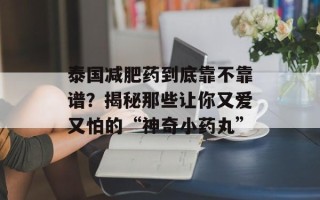 泰国减肥药到底靠不靠谱？揭秘那些让你又爱又怕的“神奇小药丸”