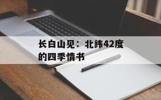 长白山见：北纬42度的四季情书