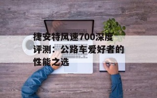 捷安特风速700深度评测：公路车爱好者的性能之选