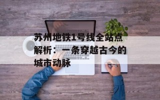 苏州地铁1号线全站点解析：一条穿越古今的城市动脉