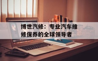 博世汽修：专业汽车维修保养的全球领导者
