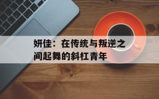 妍佳：在传统与叛逆之间起舞的斜杠青年