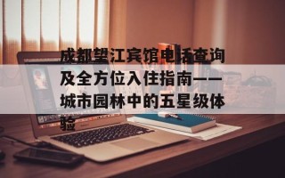 成都望江宾馆电话查询及全方位入住指南——城市园林中的五星级体验