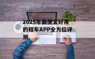 2025年最便宜好用的租车APP全方位评测