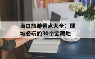 海口旅游景点大全：椰城必玩的30个宝藏地