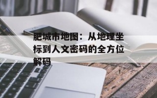 肥城市地图：从地理坐标到人文密码的全方位解码