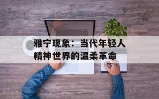 雅宁现象：当代年轻人精神世界的温柔革命