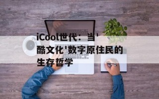 iCool世代：当'酷文化'数字原住民的生存哲学