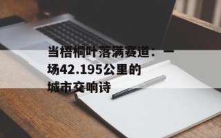 当梧桐叶落满赛道：一场42.195公里的城市交响诗