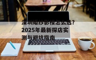深圳婚纱影楼怎么选？2025年最新探店实测与避坑指南