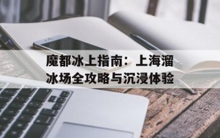 魔都冰上指南：上海溜冰场全攻略与沉浸体验