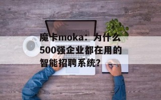 魔卡moka：为什么500强企业都在用的智能招聘系统？