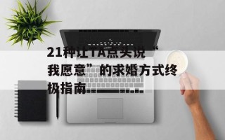 21种让TA点头说“我愿意”的求婚方式终极指南