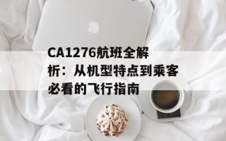 CA1276航班全解析：从机型特点到乘客必看的飞行指南