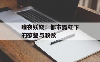 暗夜妖娆：都市霓虹下的欲望与救赎