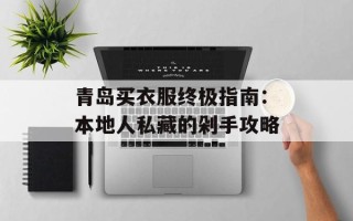 青岛买衣服终极指南：本地人私藏的剁手攻略