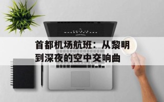 首都机场航班：从黎明到深夜的空中交响曲