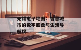 无锡电子地图：智慧城市的数字底盘与生活导航仪