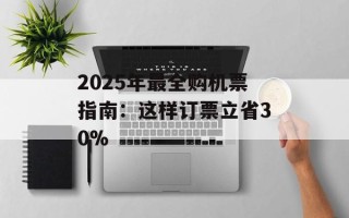 2025年最全购机票指南：这样订票立省30%