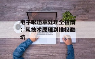 电子眼违章处理全指南：从技术原理到维权避坑