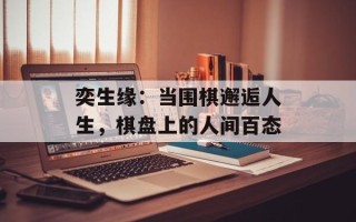 奕生缘：当围棋邂逅人生，棋盘上的人间百态