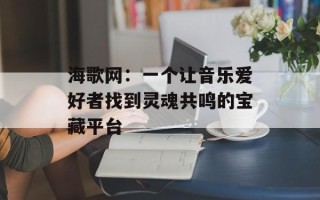 海歌网：一个让音乐爱好者找到灵魂共鸣的宝藏平台
