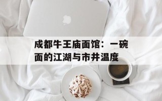 成都牛王庙面馆：一碗面的江湖与市井温度