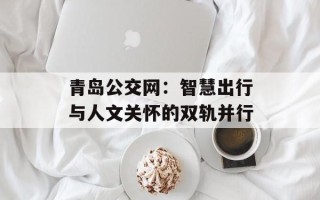 青岛公交网：智慧出行与人文关怀的双轨并行