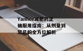 Yanhee减肥药正确服用指南：从剂量到禁忌的全方位解析